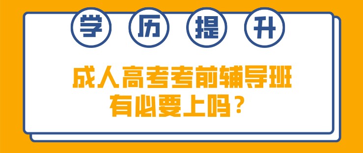 成人高考考前輔導(dǎo)班有必要上嗎？