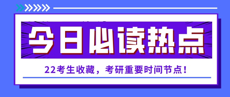 22考生收藏，考研重要時間節點！