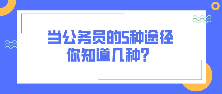 當(dāng)公務(wù)員的5種途徑，你知道幾種？