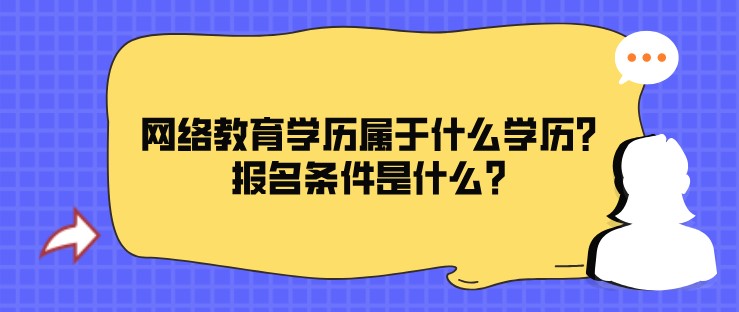 網絡教育學歷屬于什么學歷?報名條件是什么?