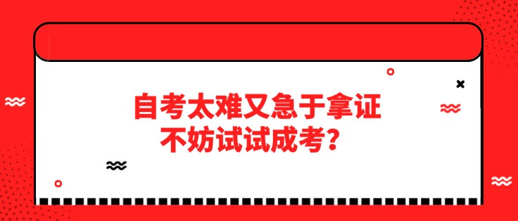 自考太難又急于拿證，不妨試試成考？