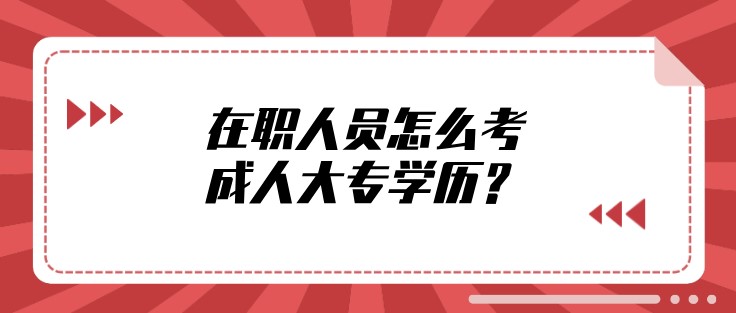 在職人員怎么考成人大專學歷？