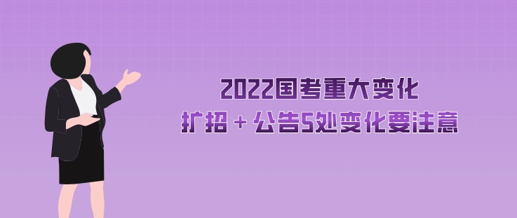 2022國(guó)考重大變化，擴(kuò)招＋公告5處變化要注意