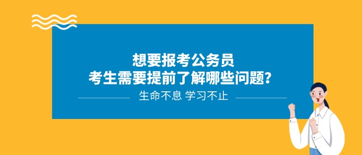 想要報考公務員，考生需要提前了解哪些問題？