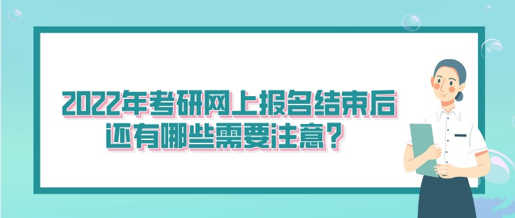 2022年考研網(wǎng)上報(bào)名結(jié)束后，還有哪些需要注意？