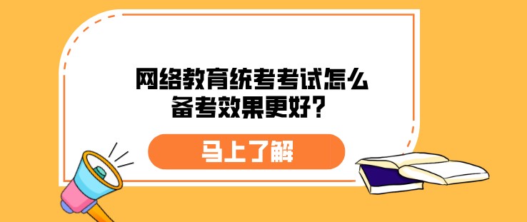 網絡教育統考考試怎么備考效果更好？