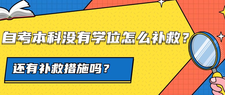 自考本科沒有學位怎么補救，還有補救措施嗎？