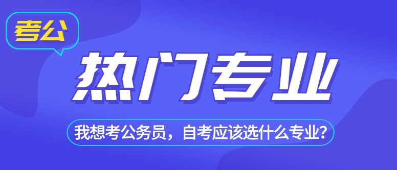 我想考公務(wù)員，自考應(yīng)該選什么專(zhuān)業(yè)？