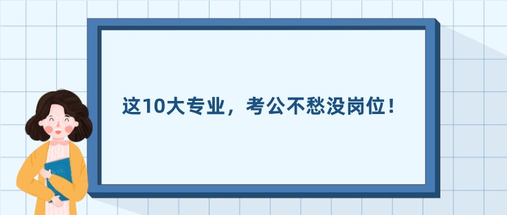 這10大專業，考公不愁沒崗位！