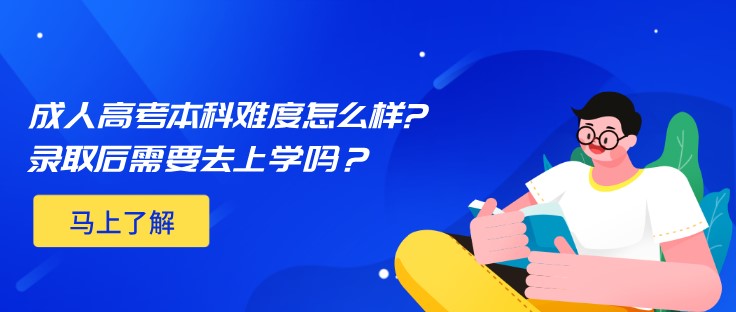 成人高考本科難度怎么樣?錄取后需要去上學嗎？