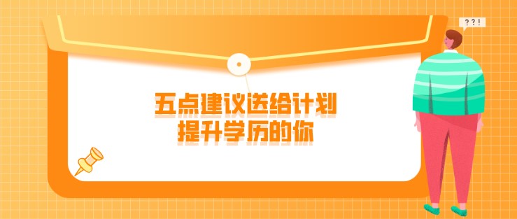 學(xué)歷提升前要重點考慮什么呢？五點建議送給計劃提升學(xué)歷的你