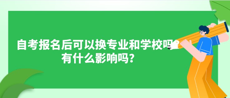 自考報名后可以換專業和學校嗎？有什么影響嗎？