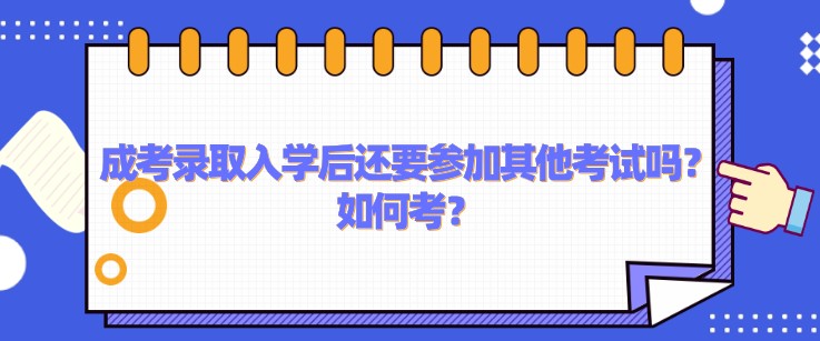 成考錄取入學(xué)后還要參加其他考試嗎？如何考？