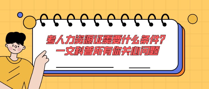 考人力資源證需要什么條件？一文科普所有你關心問題