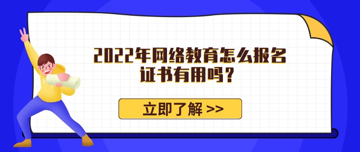 2022年網(wǎng)絡(luò)教育怎么報名，證書有用嗎？