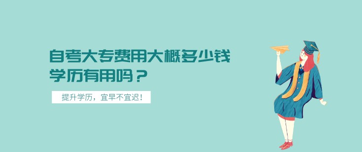 自考大專費(fèi)用大概多少錢，學(xué)歷有用嗎？