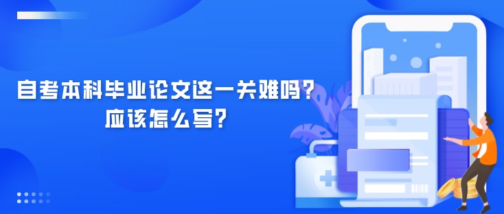 自考本科畢業論文這一關難嗎？應該怎么寫？