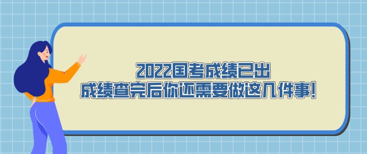 2022國考成績已出，成績查完后你還需要做這幾件事！