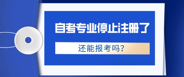 自考專業(yè)停止注冊了，還能報考嗎？