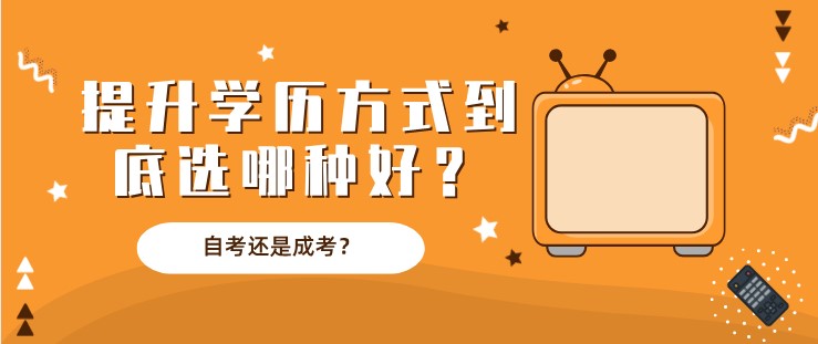 自考還是成考？提升學歷方式到底選哪種好？