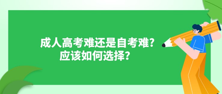 成人高考難還是自考難?應(yīng)該如何選擇？