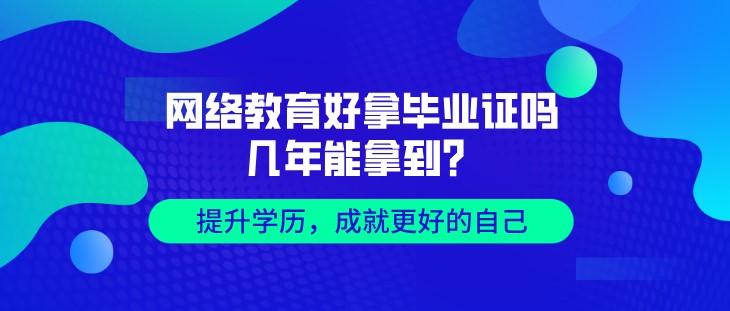 網(wǎng)絡(luò)教育好拿畢業(yè)證嗎，幾年能拿到？