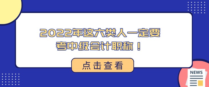 2022年這六類人一定要考中級會計職稱！快看看有沒有你~