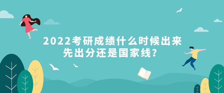 2022考研成績什么時候出來，先出分還是國家線？