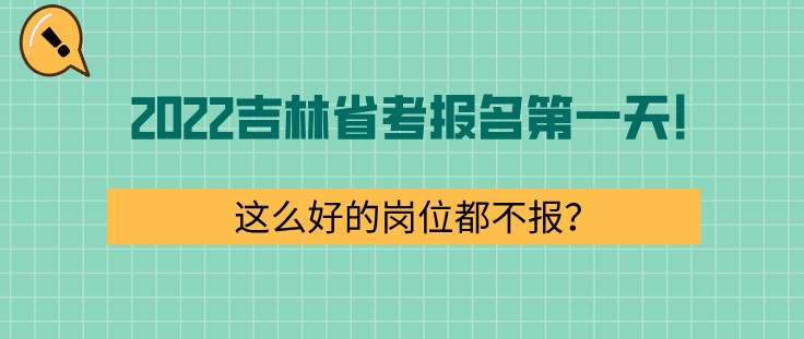 2022吉林省考報名第一天！這么好的崗位都不報？