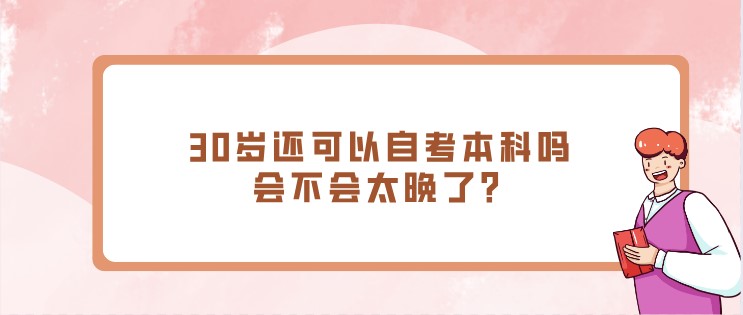 30歲還可以自考本科嗎，會不會太晚了？