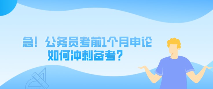 急！公務員考前1個月申論如何沖刺備考？