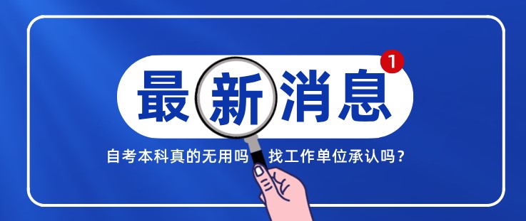 自考本科真的無(wú)用嗎，找工作單位承認(rèn)嗎？