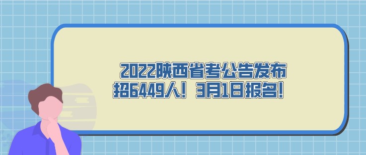 2022陜西省考公告發布，招6449人！3月1日報名！