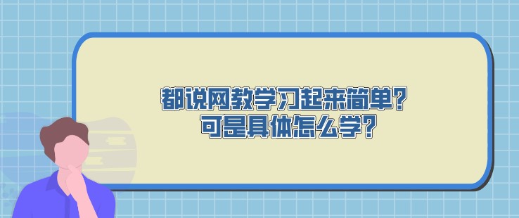 都說網(wǎng)教學(xué)習(xí)起來簡(jiǎn)單？可是具體怎么學(xué)?