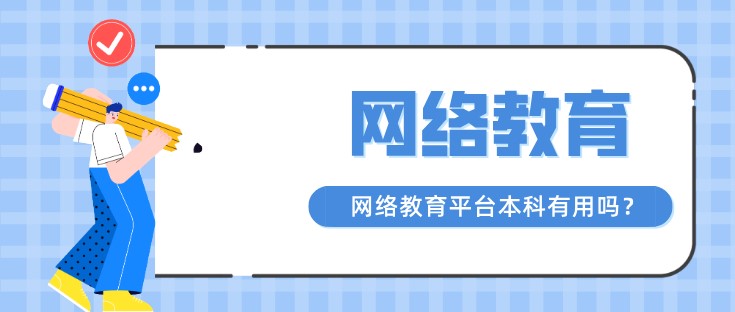 網絡教育平臺本科有用嗎？報名條件有哪些？