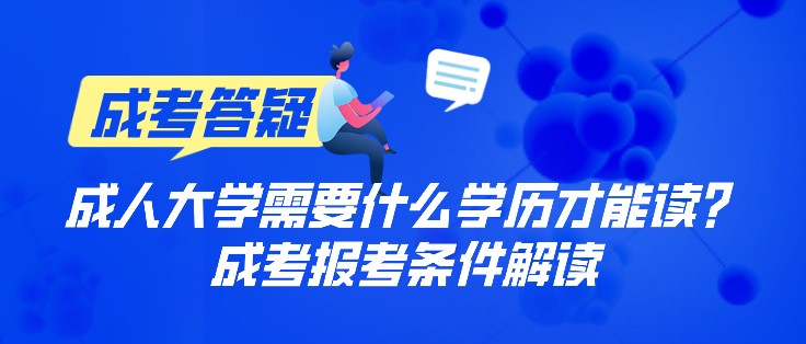 成人大學(xué)需要什么學(xué)歷才能讀？成考報考條件解讀