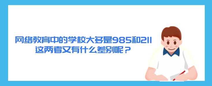 網絡教育中的學校大多是985和211，這兩者又有什么差別呢？