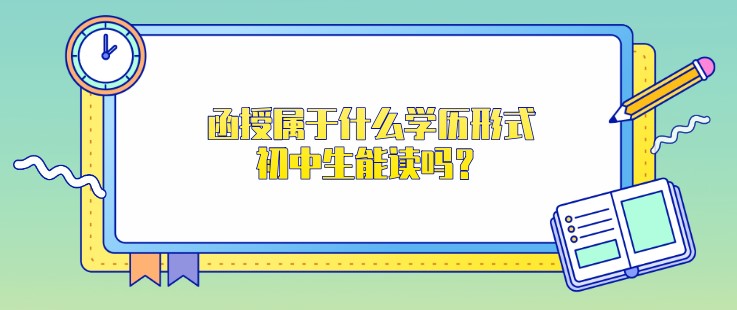 函授屬于什么學歷形式，初中生能讀嗎？