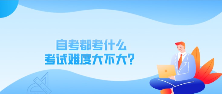 自考都考什么，考試難度大不大？