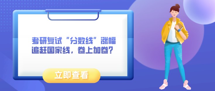 考研復試“分數線”漲幅追趕國家線，卷上加卷？