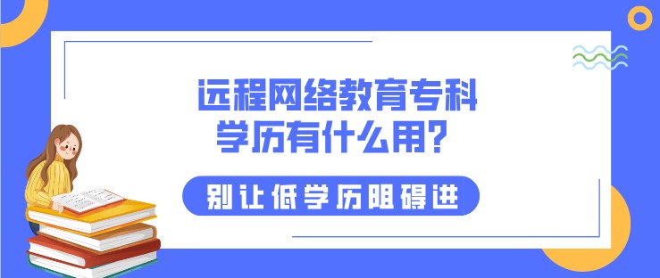 遠(yuǎn)程網(wǎng)絡(luò)教育專科學(xué)歷有什么用？