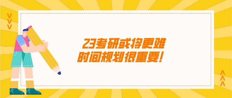 23考研或?qū)⒏y，時間規(guī)劃很重要！