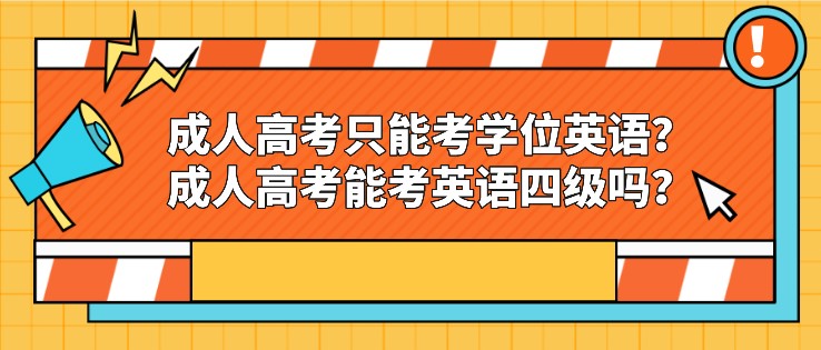 成人高考只能考學位英語？成人高考能考英語四級嗎？