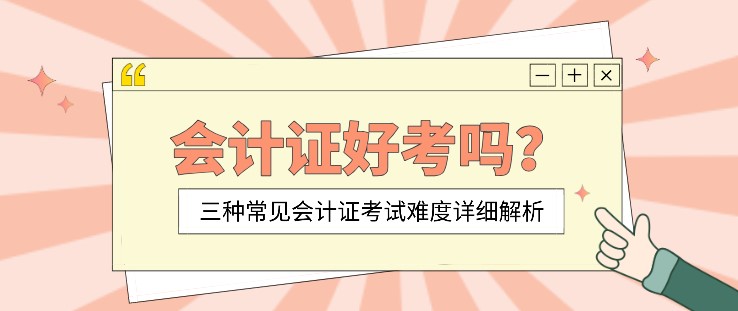 會計證好考嗎？三種常見會計證考試難度詳細解析