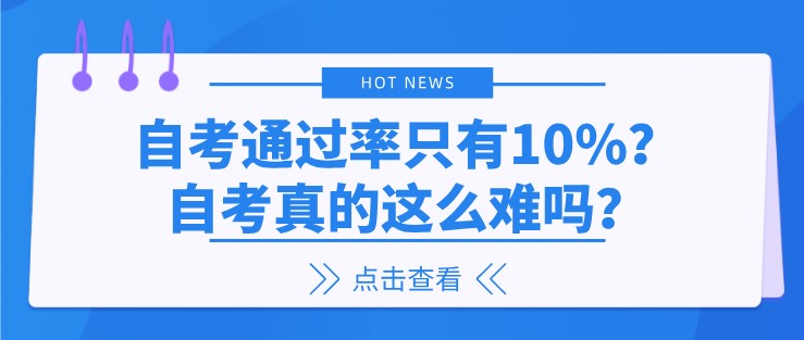 自考通過(guò)率只有10%？自考真的這么難嗎？