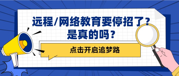 遠(yuǎn)程/網(wǎng)絡(luò)教育要停招了？是真的嗎？