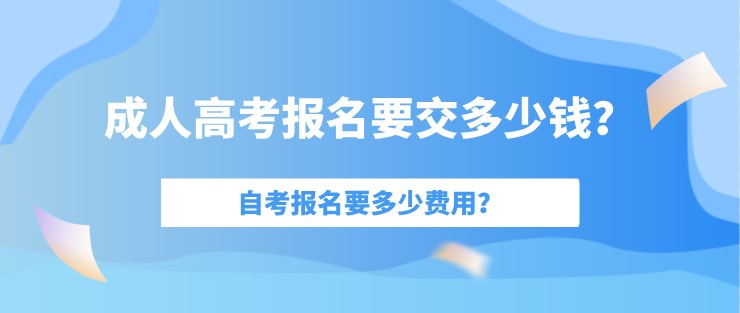 成人高考報名要交多少錢？自考報名要多少費用？