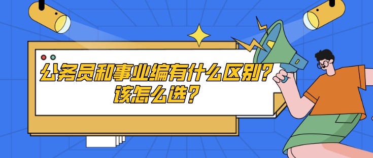 公務員和事業(yè)編有什么區(qū)別？該怎么選？