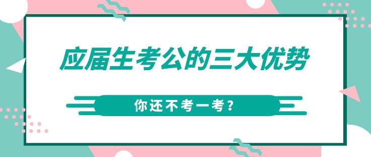 應(yīng)屆生考公的三大優(yōu)勢(shì)，你還不考一考？