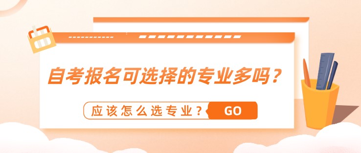 自考報名可選擇的專業多嗎？應該怎么選專業？